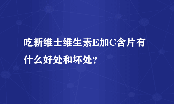 吃新维士维生素E加C含片有什么好处和坏处？