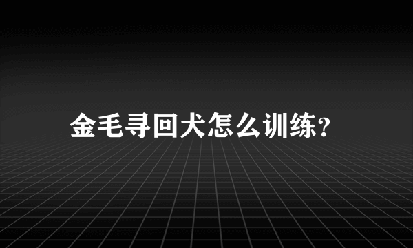 金毛寻回犬怎么训练？