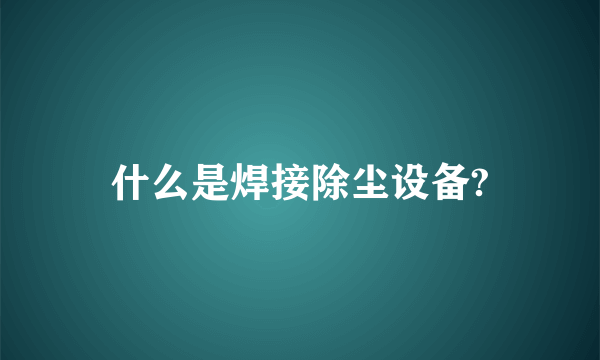 什么是焊接除尘设备?