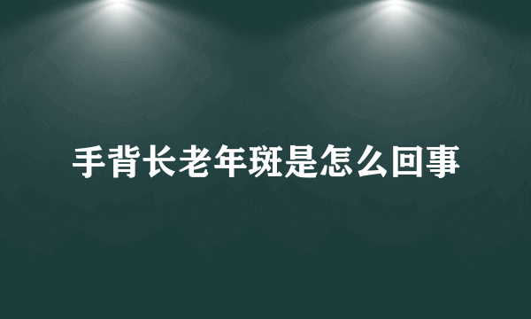 手背长老年斑是怎么回事