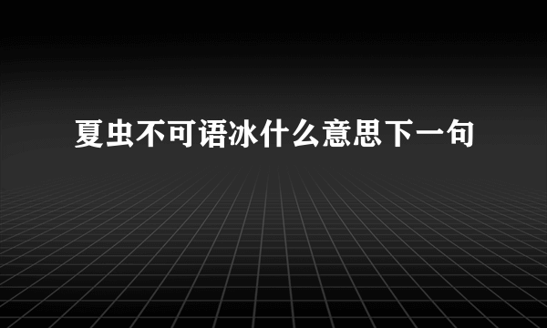 夏虫不可语冰什么意思下一句