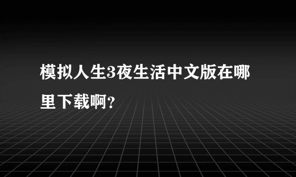 模拟人生3夜生活中文版在哪里下载啊？