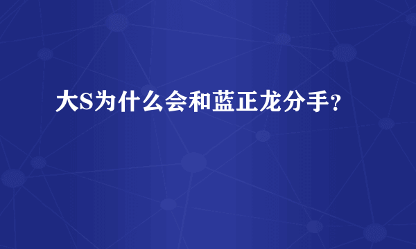 大S为什么会和蓝正龙分手？