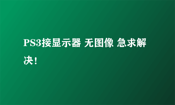 PS3接显示器 无图像 急求解决！