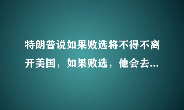 特朗普说如果败选将不得不离开美国，如果败选，他会去哪个国家？