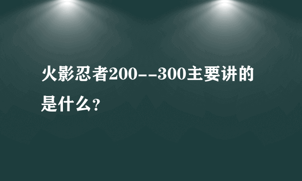 火影忍者200--300主要讲的是什么？