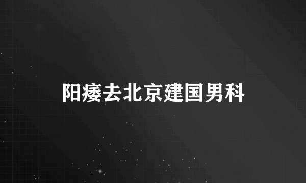 阳痿去北京建国男科