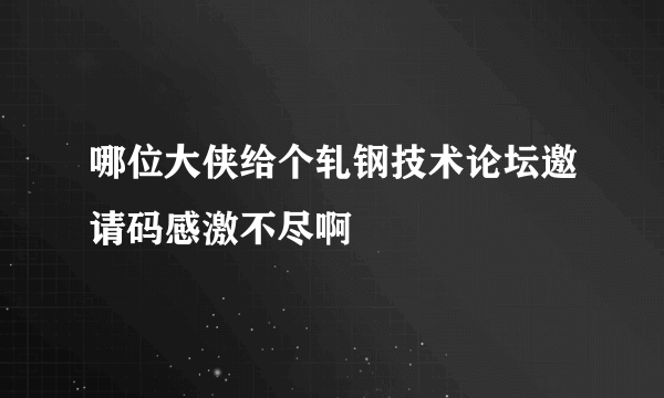 哪位大侠给个轧钢技术论坛邀请码感激不尽啊