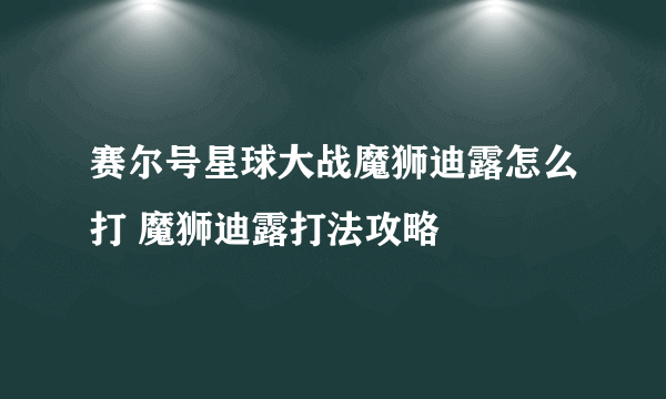 赛尔号星球大战魔狮迪露怎么打 魔狮迪露打法攻略