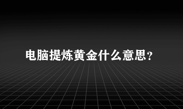 电脑提炼黄金什么意思？