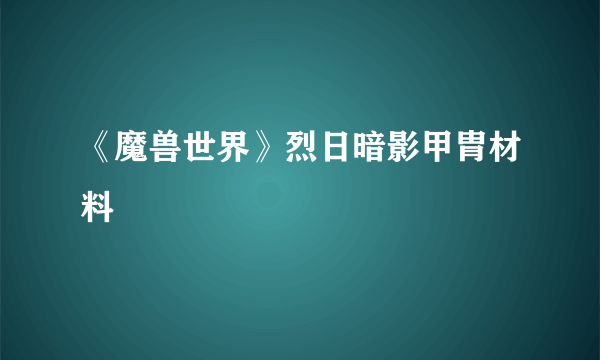 《魔兽世界》烈日暗影甲胄材料