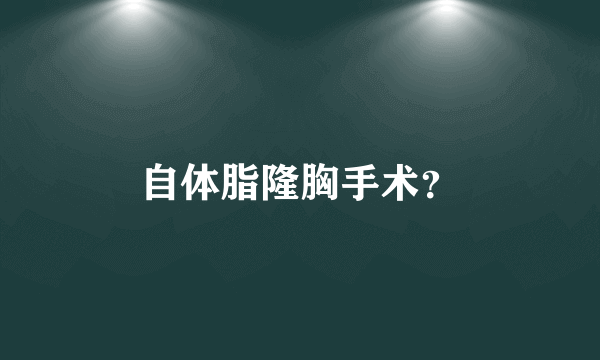 自体脂隆胸手术？