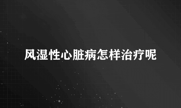 风湿性心脏病怎样治疗呢