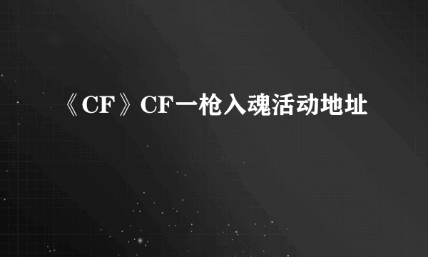 《CF》CF一枪入魂活动地址