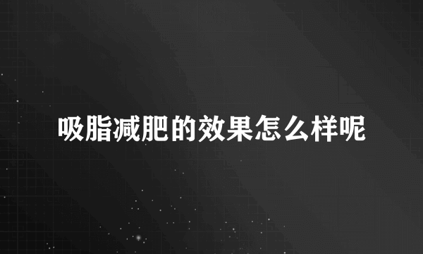 吸脂减肥的效果怎么样呢