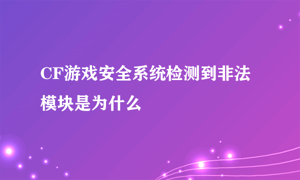 CF游戏安全系统检测到非法模块是为什么