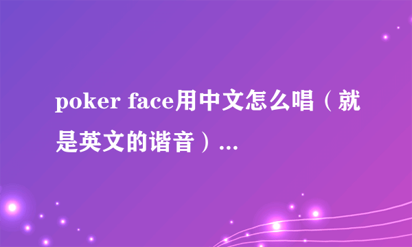 poker face用中文怎么唱（就是英文的谐音） 想学这首歌 但是英文不好 没办法