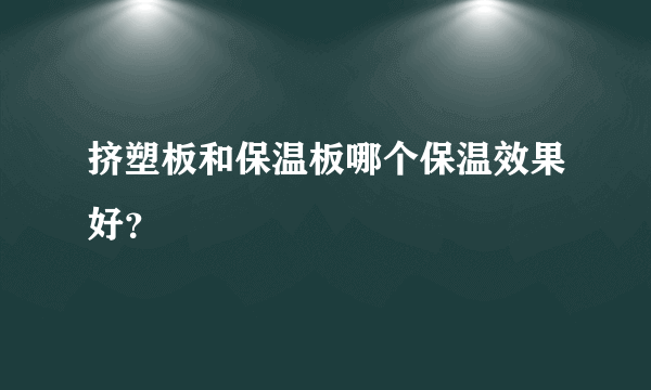 挤塑板和保温板哪个保温效果好？