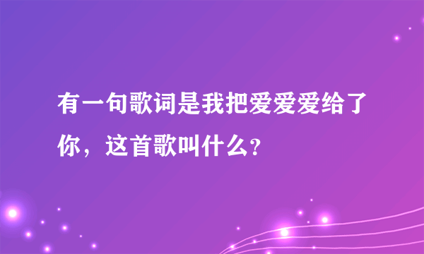 有一句歌词是我把爱爱爱给了你，这首歌叫什么？