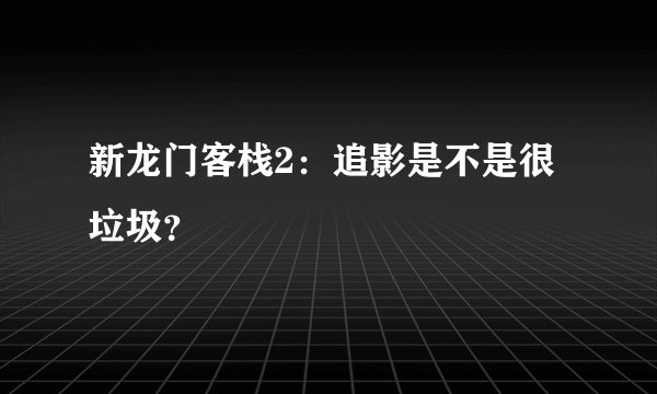 新龙门客栈2：追影是不是很垃圾？