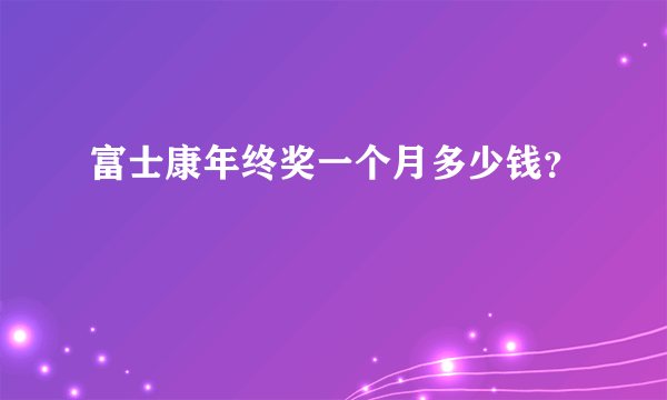 富士康年终奖一个月多少钱？