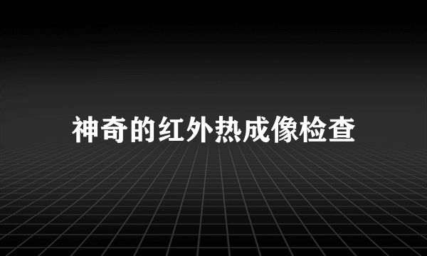 神奇的红外热成像检查