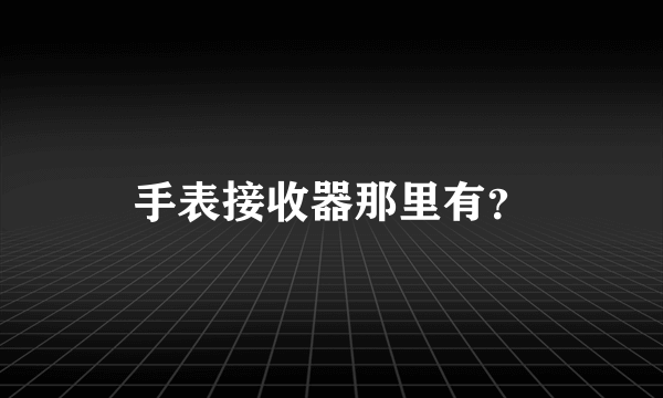 手表接收器那里有？