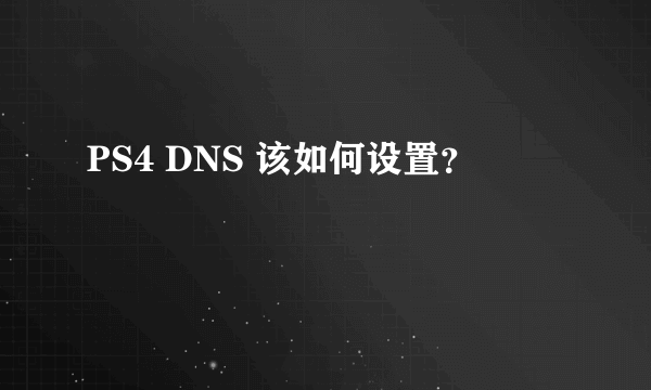 PS4 DNS 该如何设置？