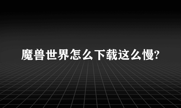 魔兽世界怎么下载这么慢?