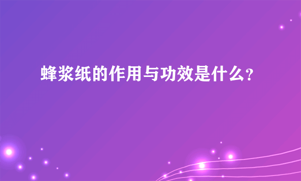 蜂浆纸的作用与功效是什么？