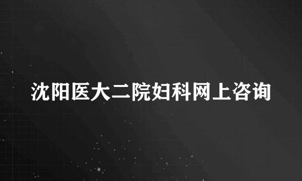 沈阳医大二院妇科网上咨询