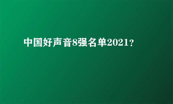 中国好声音8强名单2021？