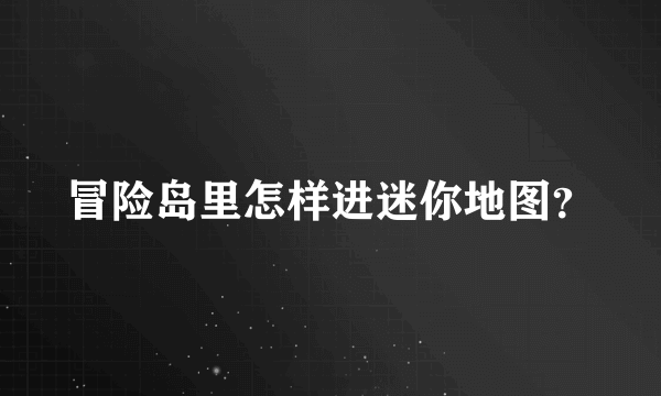 冒险岛里怎样进迷你地图？