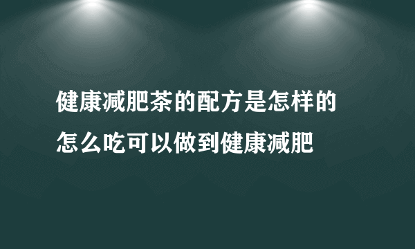 健康减肥茶的配方是怎样的 怎么吃可以做到健康减肥