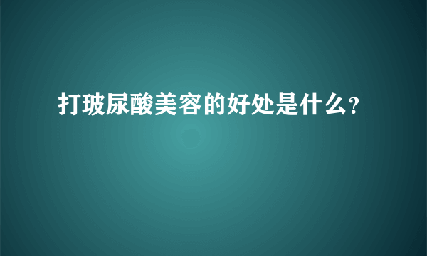 打玻尿酸美容的好处是什么？