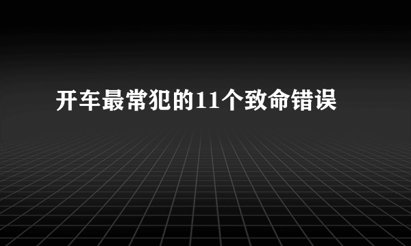 开车最常犯的11个致命错误