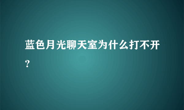 蓝色月光聊天室为什么打不开？