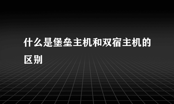 什么是堡垒主机和双宿主机的区别