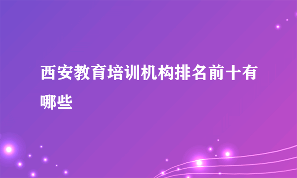 西安教育培训机构排名前十有哪些