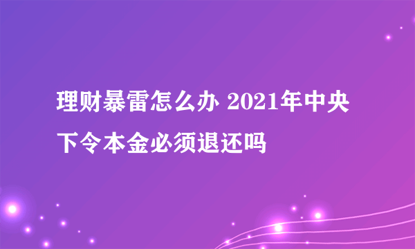 理财暴雷怎么办 2021年中央下令本金必须退还吗