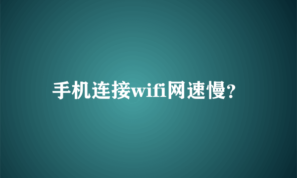 手机连接wifi网速慢？