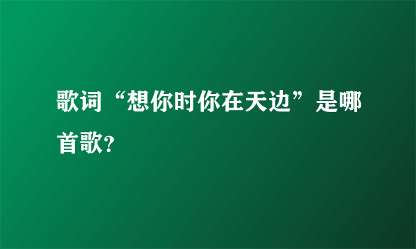 歌词“想你时你在天边”是哪首歌？