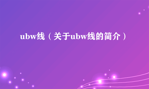 ubw线（关于ubw线的简介）