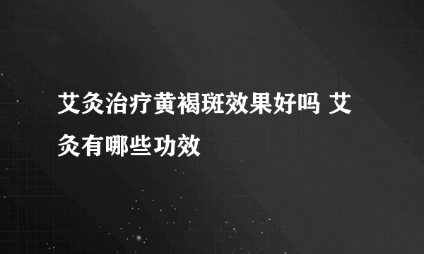 艾灸治疗黄褐斑效果好吗 艾灸有哪些功效