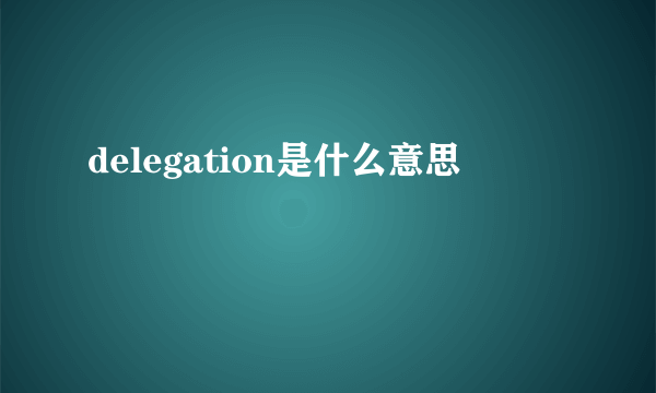 delegation是什么意思