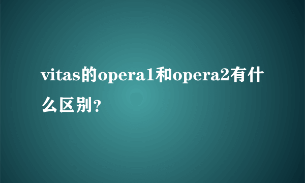 vitas的opera1和opera2有什么区别？