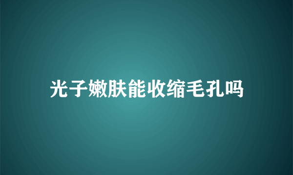 光子嫩肤能收缩毛孔吗