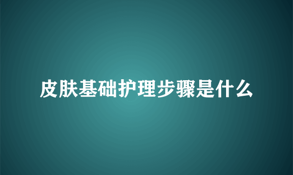 皮肤基础护理步骤是什么