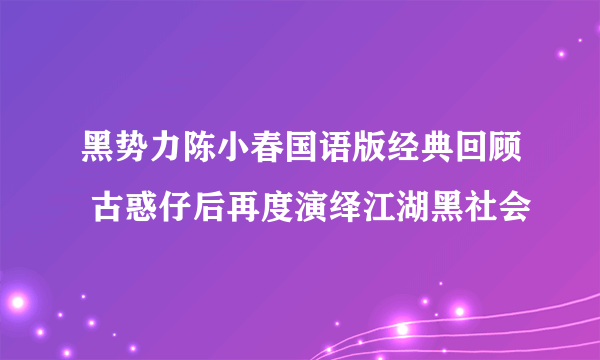 黑势力陈小春国语版经典回顾 古惑仔后再度演绎江湖黑社会