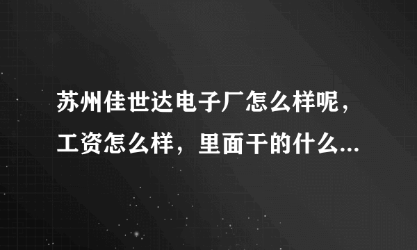 苏州佳世达电子厂怎么样呢，工资怎么样，里面干的什么麻烦说一下吧，谢谢了。